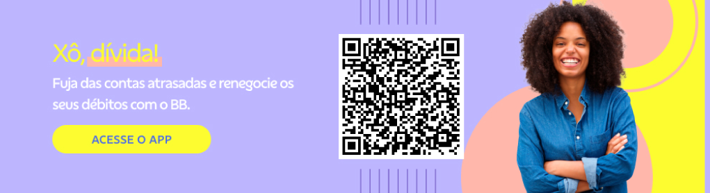Banner com fundo lilás. Mulher sorrindo no canto direito e no centro qrcode.
Título: Xô, dívida!
Fuja das contas atrasadas e renegocie os seus débitos com o BB.
Botão: Acesse o app