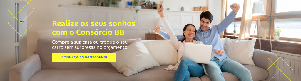 Banner com imagem de um casal, homem e mulher, na sala de uma casa sentados no sofá comemorando uma conquista. Eles estão sorrindo, com os braços levantados e com o punho cerrado. No colo da mulher tem um computador branco. Do lado esquerdo texto: 


Realize os seus sonhos com o Consórcio BB 


Compre a sua casa ou troque o seu carro sem surpresas no orçamento.  


Botão: Conheça as vantagens