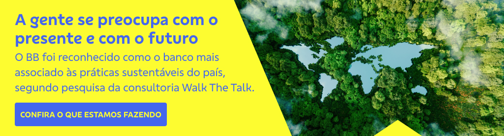 Banner retangular com árvores à direita. À esquerda o texto: A gente se preocupa com presente e com o futuro.
O BB foi reconhecido como o banco mais associado às práticas sustentáveis do país, segundo pesquisa da consultoria Walk The Talk.
Botão: Confira o que estamos fazendo