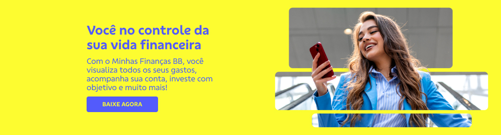 anner com fundo amarelo, imagem de mulher sorrindo e usando o celular na direita. Na esquerda texto:
Você no controle da sua vida financeira
Com o Minhas Finanças BB, você visualiza todos os seus gastos, acompanha sua conta, investe com objetivo e muito mais!
Botão: Baixe agora