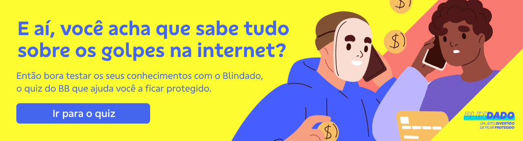 Banner com fundo amarelo e ilustração de duas pessoas falando no celular do lado direito. No canto inferior direito logo do Quiz Blindado. Do lado esquerdo título: 

E aí, você acha que sabe tudo sobre os golpes na internet? 

Então bora testar aos seus conhecimentos com o Blindado, o quiz do BB que ajuda você a ficar protegido.  

Botão: Ir para quiz 