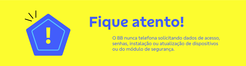 Banner retangular com fundo amarelo com ícone de alerta à esquerda. À direita o texto: Fique atento! O BB nunca telefona solicitando dados de acesso, senhas, instalação ou atualização de dispositivos ou do módulo de segurança.